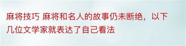 麻将技巧 麻将和名人的故事仍未断绝，以下几位文学家就表达了自己看法