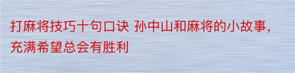 打麻将技巧十句口诀 孙中山和麻将的小故事，充满希望总会有胜利