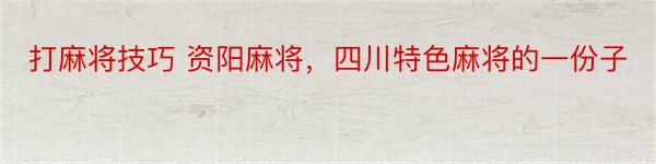 打麻将技巧 资阳麻将，四川特色麻将的一份子