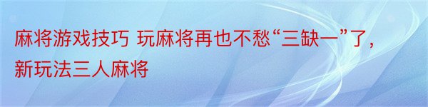 麻将游戏技巧 玩麻将再也不愁“三缺一”了，新玩法三人麻将