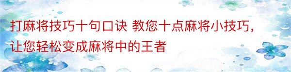 打麻将技巧十句口诀 教您十点麻将小技巧，让您轻松变成麻将中的王者