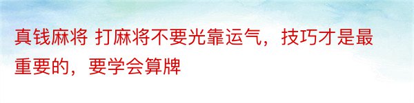 真钱麻将 打麻将不要光靠运气，技巧才是最重要的，要学会算牌