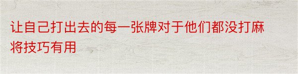 让自己打出去的每一张牌对于他们都没打麻将技巧有用