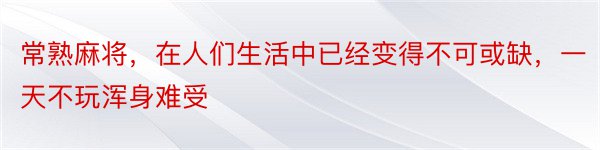 常熟麻将，在人们生活中已经变得不可或缺，一天不玩浑身难受