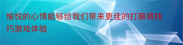 愉悦的心情能够给我们带来更佳的打麻将技巧游戏体验