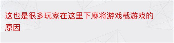 这也是很多玩家在这里下麻将游戏载游戏的原因