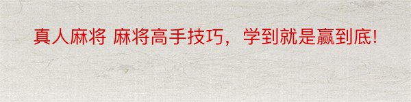 真人麻将 麻将高手技巧，学到就是赢到底!