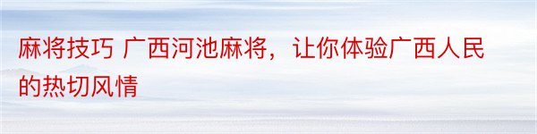 麻将技巧 广西河池麻将，让你体验广西人民的热切风情