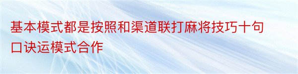 基本模式都是按照和渠道联打麻将技巧十句口诀运模式合作