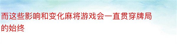 而这些影响和变化麻将游戏会一直贯穿牌局的始终