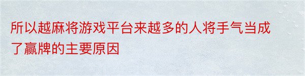 所以越麻将游戏平台来越多的人将手气当成了赢牌的主要原因