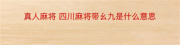 真人麻将 四川麻将带幺九是什么意思