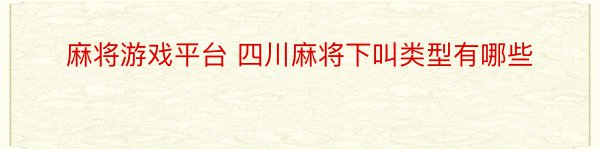 麻将游戏平台 四川麻将下叫类型有哪些