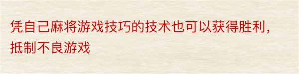 凭自己麻将游戏技巧的技术也可以获得胜利，抵制不良游戏