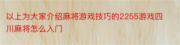 以上为大家介绍麻将游戏技巧的2255游戏四川麻将怎么入门