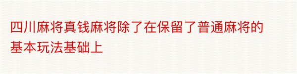 四川麻将真钱麻将除了在保留了普通麻将的基本玩法基础上