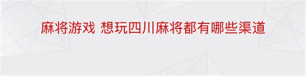 麻将游戏 想玩四川麻将都有哪些渠道