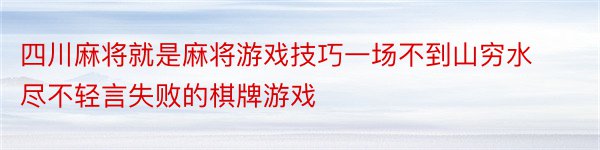 四川麻将就是麻将游戏技巧一场不到山穷水尽不轻言失败的棋牌游戏