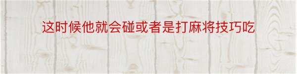 这时候他就会碰或者是打麻将技巧吃