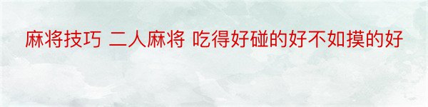 麻将技巧 二人麻将 吃得好碰的好不如摸的好