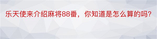 乐天使来介绍麻将88番，你知道是怎么算的吗？