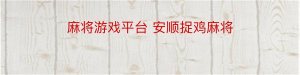 麻将游戏平台 安顺捉鸡麻将