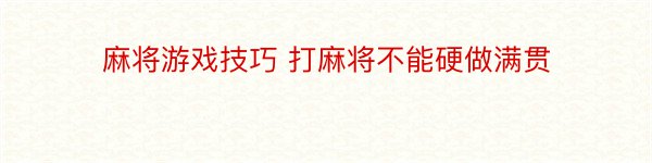 麻将游戏技巧 打麻将不能硬做满贯