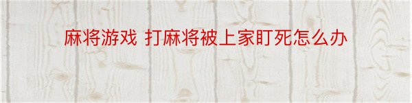 麻将游戏 打麻将被上家盯死怎么办