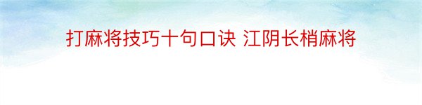 打麻将技巧十句口诀 江阴长梢麻将