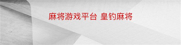 麻将游戏平台 皇钓麻将