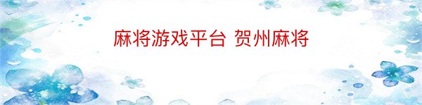 麻将游戏平台 贺州麻将