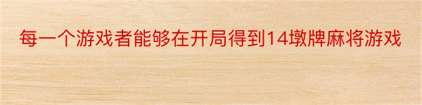 每一个游戏者能够在开局得到14墩牌麻将游戏