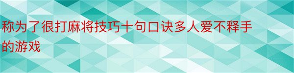 称为了很打麻将技巧十句口诀多人爱不释手的游戏