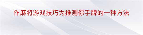 作麻将游戏技巧为推测你手牌的一种方法