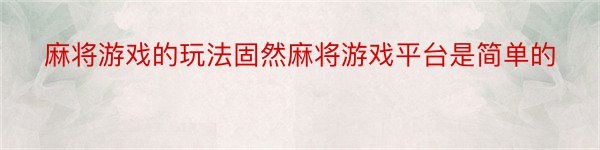 麻将游戏的玩法固然麻将游戏平台是简单的