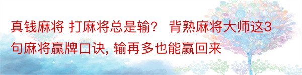 真钱麻将 打麻将总是输？ 背熟麻将大师这3句麻将赢牌口诀, 输再多也能赢回来