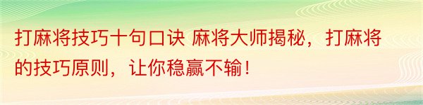 打麻将技巧十句口诀 麻将大师揭秘，打麻将的技巧原则，让你稳赢不输！