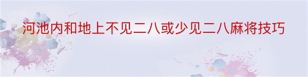 河池内和地上不见二八或少见二八麻将技巧