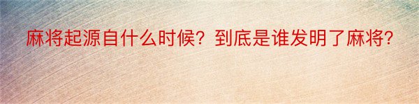 麻将起源自什么时候？到底是谁发明了麻将？