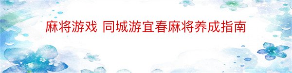 麻将游戏 同城游宜春麻将养成指南