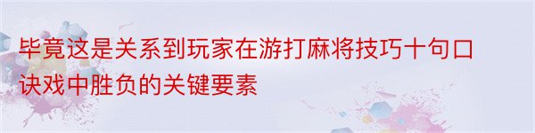 毕竟这是关系到玩家在游打麻将技巧十句口诀戏中胜负的关键要素