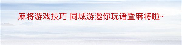 麻将游戏技巧 同城游邀你玩诸暨麻将啦~