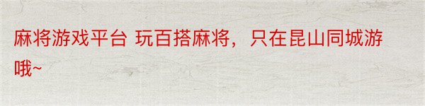 麻将游戏平台 玩百搭麻将，只在昆山同城游哦~