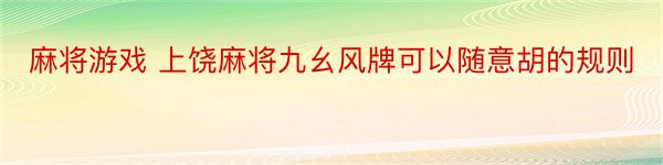 麻将游戏 上饶麻将九幺风牌可以随意胡的规则