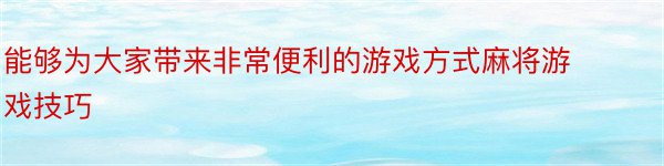 能够为大家带来非常便利的游戏方式麻将游戏技巧