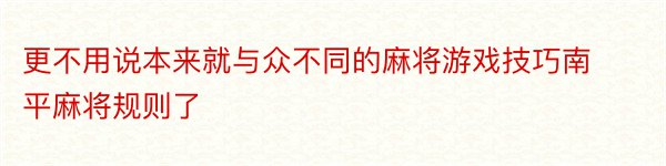 更不用说本来就与众不同的麻将游戏技巧南平麻将规则了