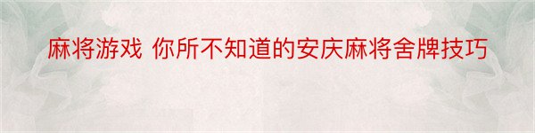 麻将游戏 你所不知道的安庆麻将舍牌技巧