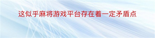 这似乎麻将游戏平台存在着一定矛盾点