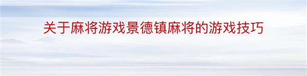 关于麻将游戏景德镇麻将的游戏技巧