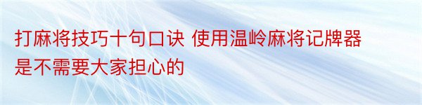 打麻将技巧十句口诀 使用温岭麻将记牌器是不需要大家担心的